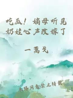 吃瓜!嫡母听见奶娃心声改嫁了