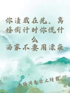 你渣我在先，离婚倒计时你慌什么