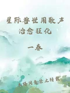 星际兽世用歌声治愈狂化